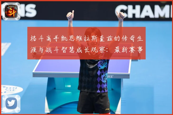 格斗高手凯恩维拉斯奎兹的传奇生涯与战斗智慧成长观察：最新赛事动态与深度分析