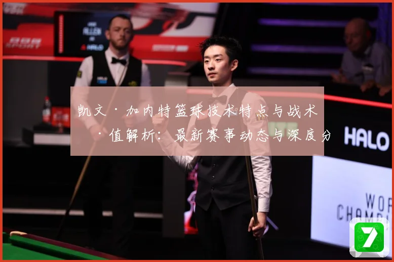 凯文·加内特篮球技术特点与战术价值解析：最新赛事动态与深度分析