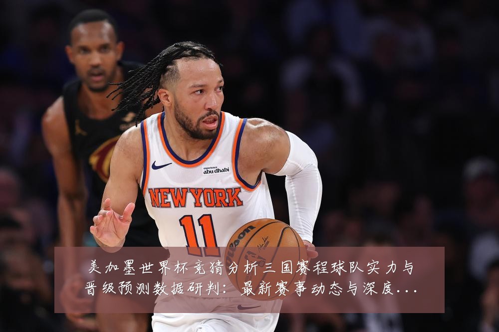 美加墨世界杯竞猜分析三国赛程球队实力与晋级预测数据研判：最新赛事动态与深度分析