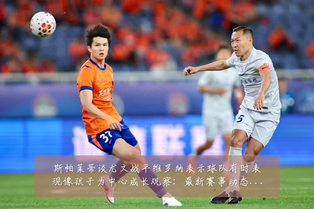 斯帕莱蒂谈尤文战平维罗纳表示球队有时表现像孩子为中心成长观察:最新赛事动态与深度分析
