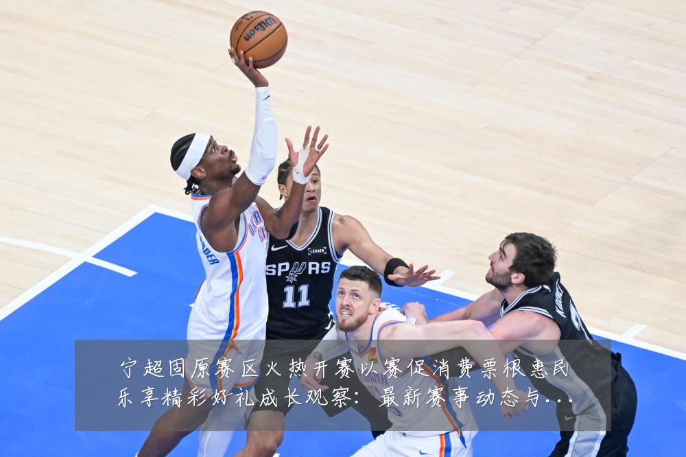 宁超固原赛区火热开赛以赛促消费票根惠民乐享精彩好礼成长观察:最新赛事动态与深度分析